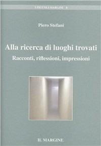 Alla ricerca di luoghi ritrovati. Racconti, riflessioni, impressioni - Piero Stefani - Libro Il Margine 2011, I piccoli margini | Libraccio.it