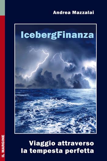 Iceberg finanza. Viaggio attraverso la tempesta perfetta - Andrea Mazzalai - Libro Il Margine 2010, Orizzonti | Libraccio.it