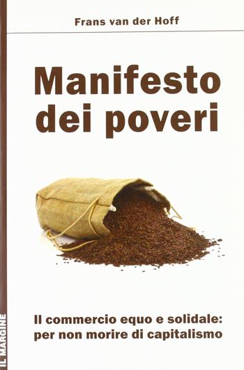 Manifesto dei poveri. Il commercio equo e solidale per non morire di capitalismo - Frans Van der Hoff - Libro Il Margine 2012, Orizzonti | Libraccio.it