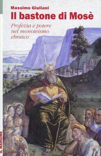 Il bastone di Mosè. Profezia e potere nel monoteismo ebraico - Massimo Giuliani - Libro Il Margine 2012, Orizzonti | Libraccio.it