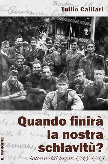 Quando finirà la nostra schiavitù? Lettere dal lager 1943-1945 - Tullio Calliari - Libro Il Margine 2013, I larici | Libraccio.it