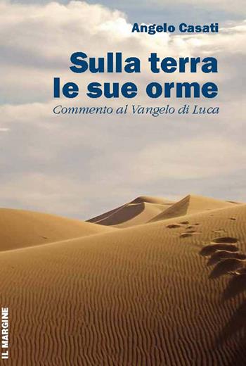 Sulla terra le sue orme. Commento al Vangelo di Luca - Angelo Casati - Libro Il Margine 2013, Orizzonti | Libraccio.it
