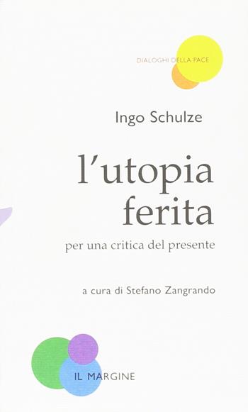 L'utopia ferita. Per una critica del presente - Ingo Schulze - Libro Il Margine 2017, Dialoghi della pace | Libraccio.it