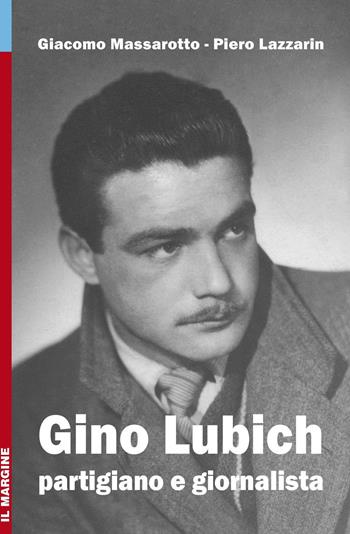 Gino Lubich. Partigiano e giornalista. Ediz. illustrata - Giacomo Massarotto, Piero Lazzarin - Libro Il Margine 2017, Impronte | Libraccio.it