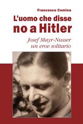 L'uomo che disse no a Hitler. Josef Mayr-Nusser un eroe solitario. Nuova ediz.