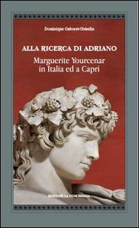 Alla ricerca di Adriano. Marguerite Yourcenar in Italia e a Capri - Dominique Gaboret-Guiselin - Libro Edizioni La Conchiglia 2014, Atyidae | Libraccio.it