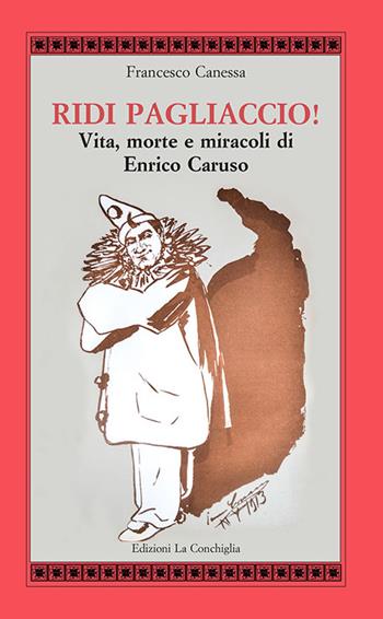 Ridi pagliaccio! Vita, morte e miracoli di Enrico Caruso - Francesco Canessa - Libro Edizioni La Conchiglia 2015, Atyidae | Libraccio.it