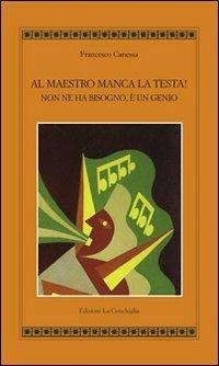 Al maestro manca la testa! Non ne ha bisogno, è un genio - Francesco Canessa - Libro Edizioni La Conchiglia 2009, Atyidae | Libraccio.it