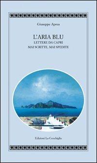 L'aria blu. Lettere da Capri mai scritte, mai spedite - Giuseppe Aprea - Libro Edizioni La Conchiglia 2008, Atyidae | Libraccio.it