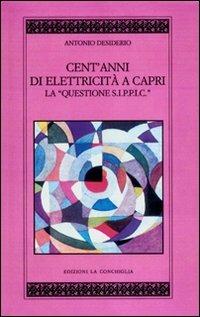 Cento anni di elettricità a Capri. La questione S.I.P.P.I.C. - Antonio Desiderio - Libro Edizioni La Conchiglia 2007 | Libraccio.it