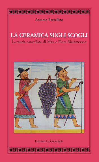 La ceramica sugli scogli. La storia cancellata di Max e Flora Melamerson - Antonio Forcellino - Libro Edizioni La Conchiglia 2017, Atyidae | Libraccio.it