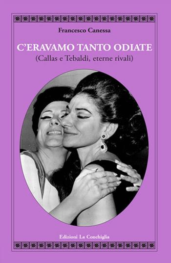 C'eravamo tanto odiate (Callas e Tebaldi, eterne rivali) - Francesco Canessa - Libro Edizioni La Conchiglia 2018, Atyidae | Libraccio.it