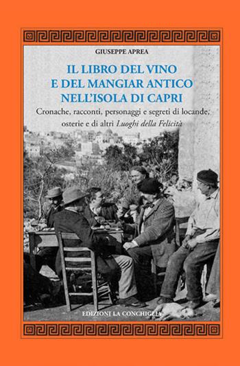 Il libro del vino e del mangiar antico nell'isola di Capri. Cronache, racconti, personaggi e segreti di locande, osterie e di altri luoghi della felicità - Giuseppe Aprea - Libro Edizioni La Conchiglia 2019, Mitra zonata | Libraccio.it