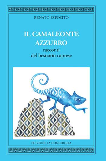 Il camaleonte azzurro. Racconti del bestiario caprese - Renato Esposito - Libro Edizioni La Conchiglia 2020, Harpa | Libraccio.it