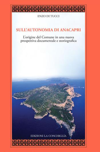 Sull'autonomia di Anacapri. L'origine del Comune in una nuova prospettiva documentale e storiografica - Enzo Di Tucci - Libro Edizioni La Conchiglia 2021, I quaderni dell'almanacco | Libraccio.it