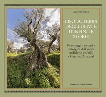 L'isola, terra degli ulivi e d'infinite storie. Personaggi, racconti e immagini dell'antica tradizione dell'olio a Capri ed Anacapri - Giuseppe Aprea - Libro Edizioni La Conchiglia 2022, Haliotis | Libraccio.it