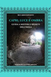 Capri, luce e ombra. Guida a misteri e segreti dell'isola. Ediz. illustrata