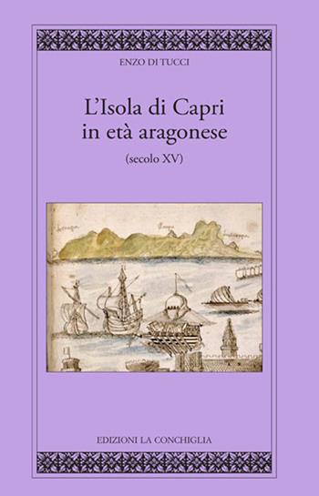 L'isola di Capri in età aragonese (secolo XV) - Enzo Di Tucci - Libro Edizioni La Conchiglia 2023, I quaderni dell'almanacco | Libraccio.it