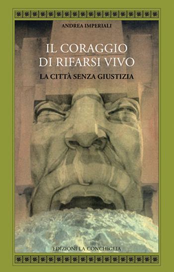 Il coraggio di rifarsi vivo. La città senza giustizia - Andrea Imperiali - Libro Edizioni La Conchiglia 2024, Atyidae | Libraccio.it