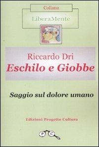 Eschilo e Giobbe. Saggio sul dolore umano - Riccardo Dri - Libro Progetto Cultura 2008, LiberaMente | Libraccio.it