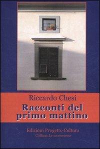Racconti del primo mattino - Riccardo Chesi - Libro Progetto Cultura 2007, Le scommesse | Libraccio.it