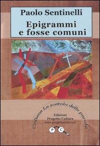 Epigrammi e fosse comuni - Paolo Sentinelli - Libro Progetto Cultura 2007, La scatola delle parole | Libraccio.it