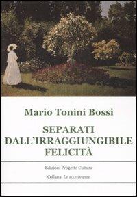 Separati dall'irraggiungibile felicità - Mario Tonini Bossi - Libro Progetto Cultura 2009, Le scommesse | Libraccio.it
