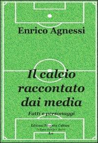 Il calcio raccontato dai media. Fatti e personaggi - Enrico Agnessi - Libro Progetto Cultura 2019, Sempre sport | Libraccio.it