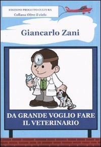 Da grande voglio fare il veterinario - Giancarlo Zani - Libro Progetto Cultura 2009, Oltre il cielo | Libraccio.it