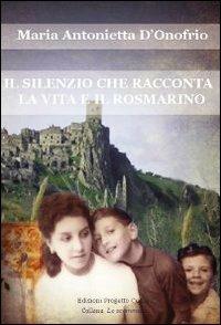 Il silenzio che racconta la vita e il rosmarino - Maria Antonietta D'Onofrio - Libro Progetto Cultura 2010, Le scommesse | Libraccio.it