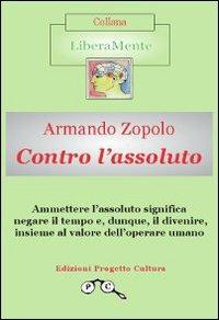 Contro l'assoluto - Armando Zopolo - Libro Progetto Cultura 2010, LiberaMente | Libraccio.it