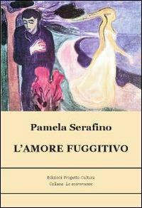 L' amore fuggitivo - Pamela Serafino - Libro Progetto Cultura 2010, Le scommesse | Libraccio.it