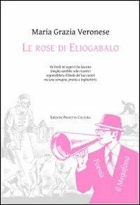 Le rose di Eliogabalo - M. Grazia Veronese - Libro Progetto Cultura 2011, Il megafono | Libraccio.it