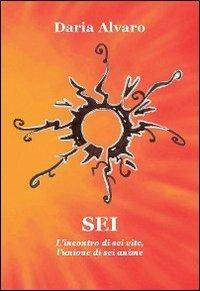 Sei. L'incontro di sei vite, l'unione di sei anime - Daria Alvaro - Libro Progetto Cultura 2011 | Libraccio.it