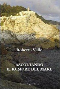 Ascoltando il rumore del mare - Roberta Valle - Libro Progetto Cultura 2011 | Libraccio.it
