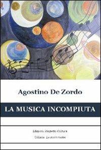 La musica incompiuta - Agostino De Zordo - Libro Progetto Cultura 2011, Le scommesse | Libraccio.it
