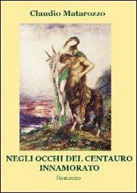 Negli occhi del centauro innamorato - Claudio Matarozzo - Libro Progetto Cultura 2011 | Libraccio.it