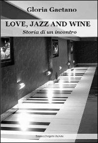 Love, jazz and wine. Storia di un incontro - Gloria Gaetano - Libro Progetto Cultura 2012 | Libraccio.it