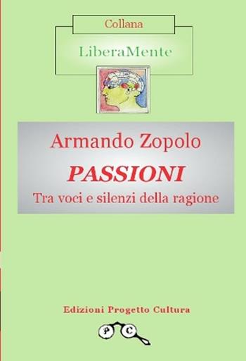 Passioni. Tra voci e silenzi della ragione - Armando Zopolo - Libro Progetto Cultura 2012, LiberaMente | Libraccio.it