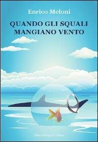 Quando gli squali mangiano vento - Enrico Meloni - Libro Progetto Cultura 2012, Le scommesse | Libraccio.it