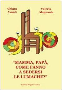 «Mamma, papà, come fanno a sedersi le lumache?» - Valeria Magnante, Chiara Avanti - Libro Progetto Cultura 2013 | Libraccio.it