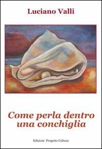 Come perla dentro una conchiglia - Luciano Valli - Libro Progetto Cultura 2013, Le scommesse | Libraccio.it