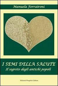 I semi della salute. Il segreto degli antichi semi - Manuela Ferraironi - Libro Progetto Cultura 2019, Affamati di cultura | Libraccio.it