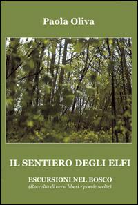 Il sentiero degli Elfi. Escursioni nel bosco. Raccolta di versi liberi. Poesie scelte - Paola Oliva - Libro Progetto Cultura 2014, Le scommesse | Libraccio.it