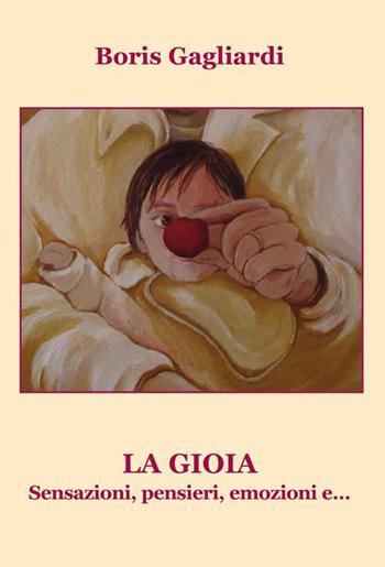 La gioia. Sensazioni, pensieri, emozioni e... - Boris Gagliardi - Libro Progetto Cultura 2015 | Libraccio.it