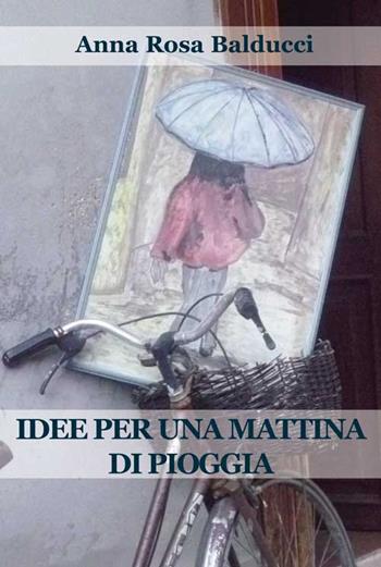 Idee per una mattina di pioggia - A. Rosa Balducci - Libro Progetto Cultura 2015, Le scommesse | Libraccio.it