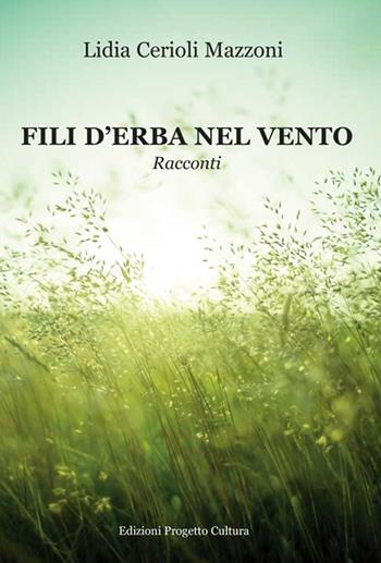 Fili d'erba nel vento - Lidia Cerioli Mazzoni - Libro Progetto Cultura 2016 | Libraccio.it