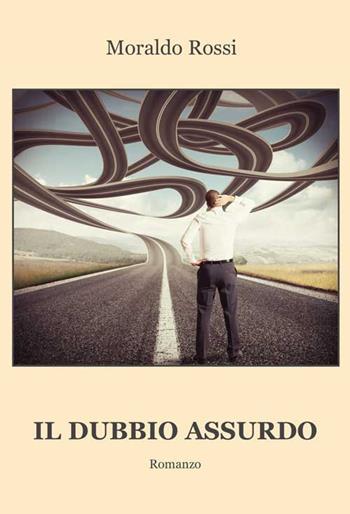 Il dubbio assurdo - Moraldo Rossi - Libro Progetto Cultura 2016 | Libraccio.it