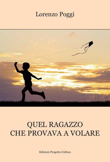 Quel ragazzo che provava a volare - Lorenzo Poggi - Libro Progetto Cultura 2016 | Libraccio.it
