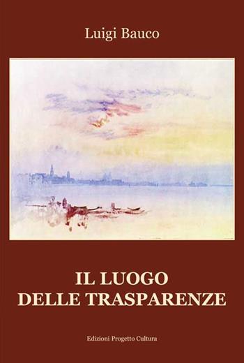 Il luogo delle trasparenze - Luigi Bauco - Libro Progetto Cultura 2016 | Libraccio.it